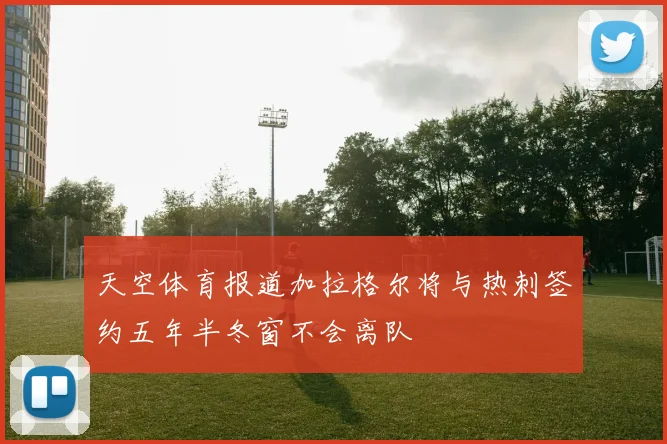 天空体育报道加拉格尔将与热刺签约五年半冬窗不会离队