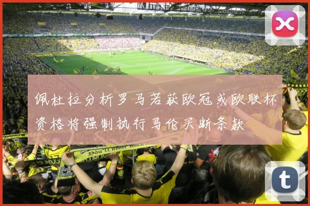 佩杜拉分析罗马若获欧冠或欧联杯资格将强制执行马伦买断条款