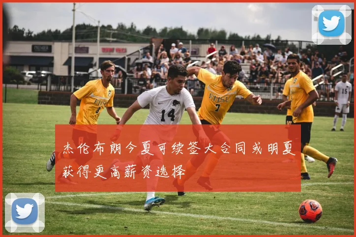杰伦布朗今夏可续签大合同或明夏获得更高薪资选择