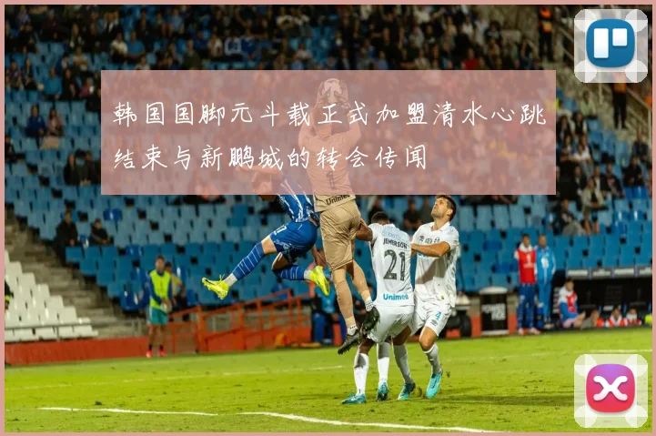 韩国国脚元斗载正式加盟清水心跳结束与新鹏城的转会传闻