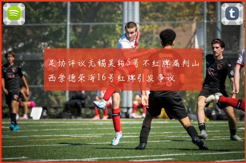 足协评议无锡吴钩5号不红牌漏判山西崇德荣海16号红牌引发争议