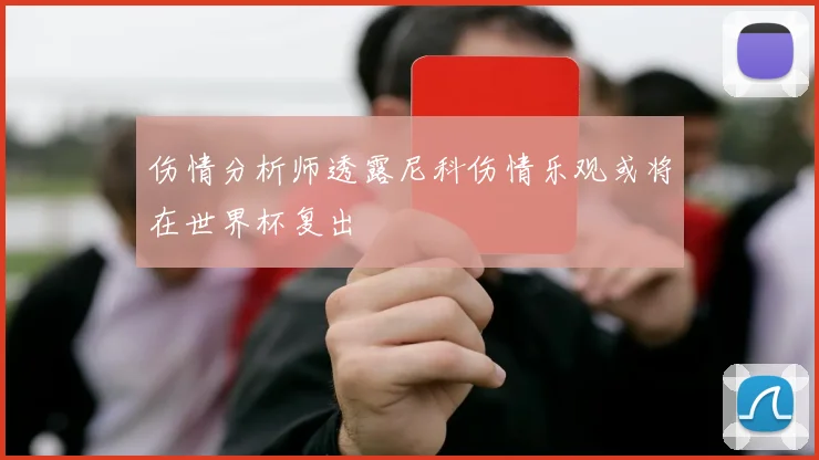 伤情分析师透露尼科伤情乐观或将在世界杯复出