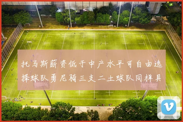 托马斯薪资低于中产水平可自由选择球队勇尼骑三支二土球队同样具竞争力