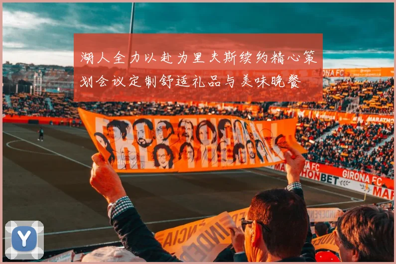 湖人全力以赴为里夫斯续约精心策划会议定制舒适礼品与美味晚餐