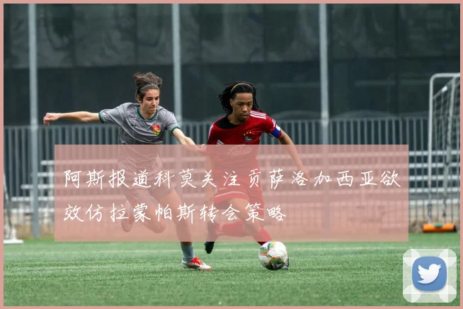 阿斯报道科莫关注贡萨洛加西亚欲效仿拉蒙帕斯转会策略