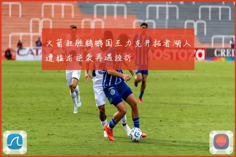 火箭狂胜鹈鹕国王力克开拓者湖人遭猛龙逆袭再遇挫折