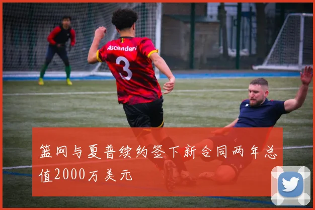 篮网与夏普续约签下新合同两年总值2000万美元