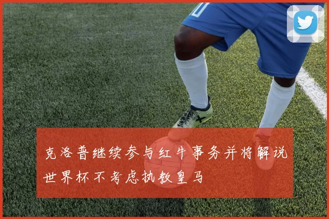 克洛普继续参与红牛事务并将解说世界杯不考虑执教皇马