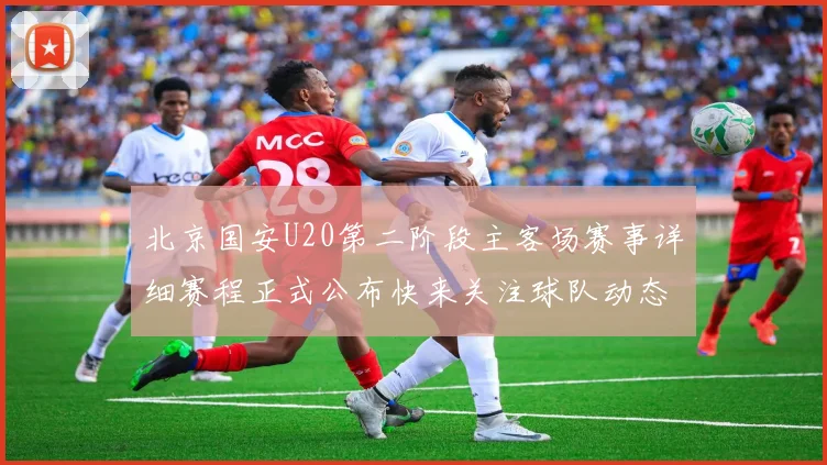 北京国安U20第二阶段主客场赛事详细赛程正式公布快来关注球队动态