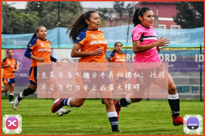 克莱与马冬梅分手真相揭秘：性格不合与行为举止成最大障碍